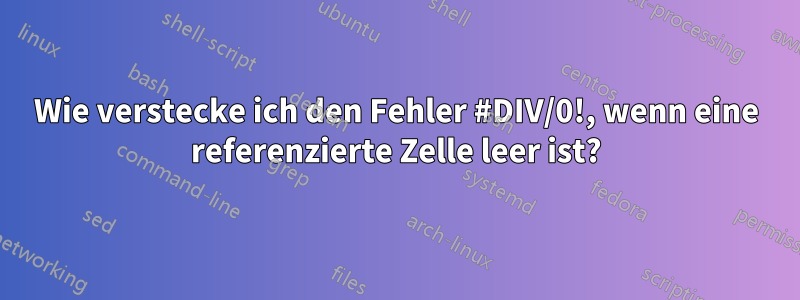 Wie verstecke ich den Fehler #DIV/0!, wenn eine referenzierte Zelle leer ist?