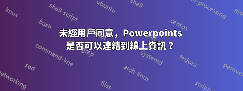 未經用戶同意，Powerpoints 是否可以連結到線上資訊？