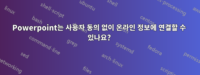 Powerpoint는 사용자 동의 없이 온라인 정보에 연결할 수 있나요?