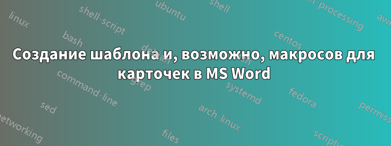 Создание шаблона и, возможно, макросов для карточек в MS Word