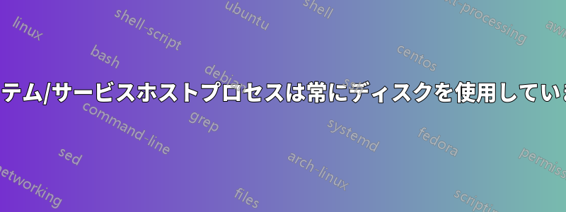 システム/サービスホストプロセスは常にディスクを使用しています