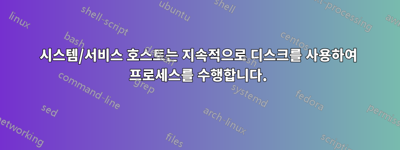 시스템/서비스 호스트는 지속적으로 디스크를 사용하여 프로세스를 수행합니다.