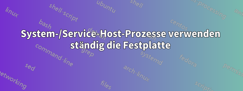 System-/Service-Host-Prozesse verwenden ständig die Festplatte