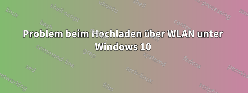 Problem beim Hochladen über WLAN unter Windows 10