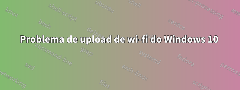 Problema de upload de wi-fi do Windows 10