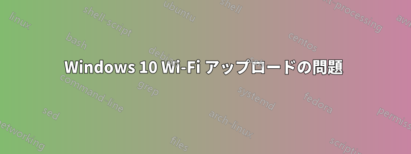 Windows 10 Wi-Fi アップロードの問題