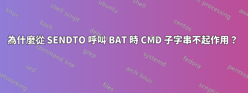 為什麼從 SENDTO 呼叫 BAT 時 CMD 子字串不起作用？