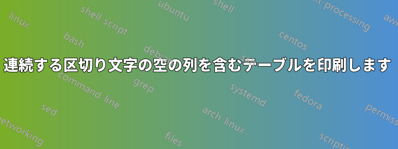 連続する区切り文字の空の列を含むテーブルを印刷します