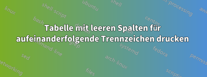 Tabelle mit leeren Spalten für aufeinanderfolgende Trennzeichen drucken