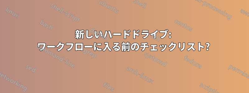 新しいハードドライブ: ワークフローに入る前のチェックリスト?