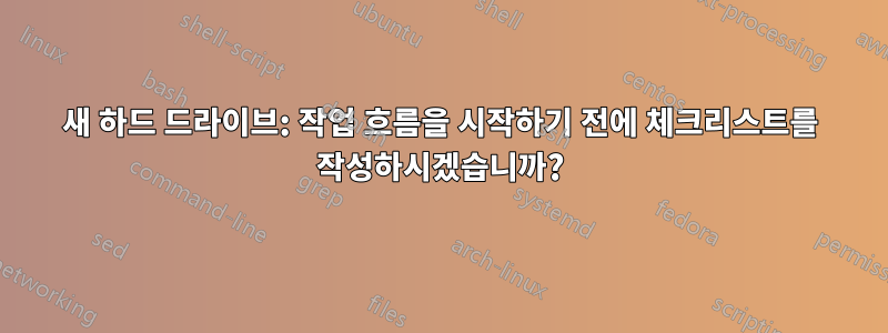 새 하드 드라이브: 작업 흐름을 시작하기 전에 체크리스트를 작성하시겠습니까?