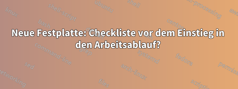 Neue Festplatte: Checkliste vor dem Einstieg in den Arbeitsablauf?