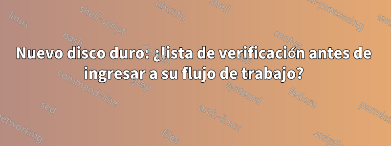 Nuevo disco duro: ¿lista de verificación antes de ingresar a su flujo de trabajo?