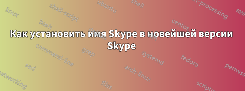 Как установить имя Skype в новейшей версии Skype