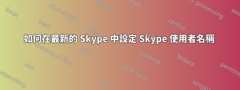 如何在最新的 Skype 中設定 Skype 使用者名稱