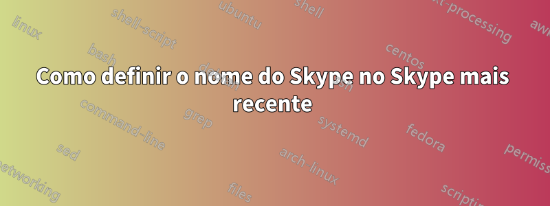 Como definir o nome do Skype no Skype mais recente