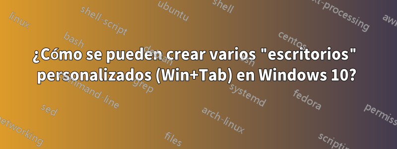 ¿Cómo se pueden crear varios "escritorios" personalizados (Win+Tab) en Windows 10?