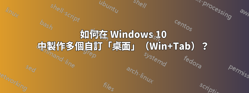 如何在 Windows 10 中製作多個自訂「桌面」（Win+Tab）？