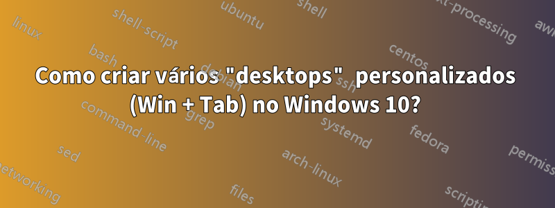 Como criar vários "desktops" personalizados (Win + Tab) no Windows 10?