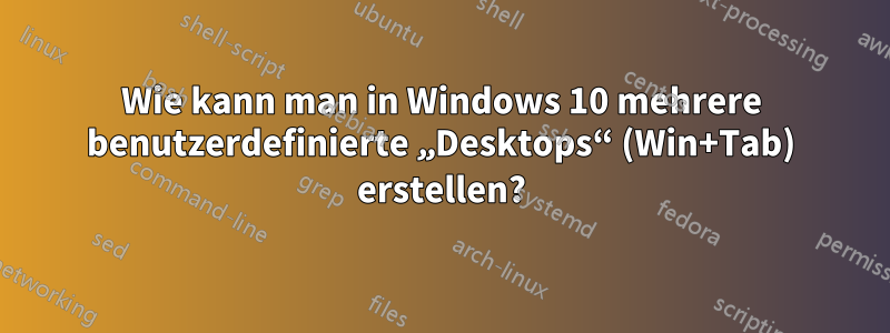 Wie kann man in Windows 10 mehrere benutzerdefinierte „Desktops“ (Win+Tab) erstellen?