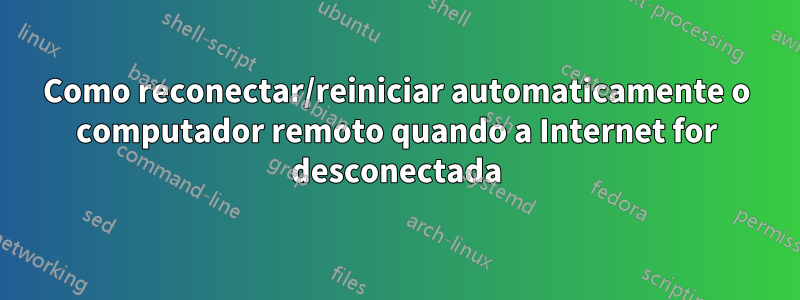 Como reconectar/reiniciar automaticamente o computador remoto quando a Internet for desconectada