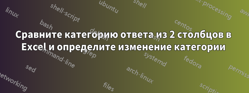 Сравните категорию ответа из 2 столбцов в Excel и определите изменение категории