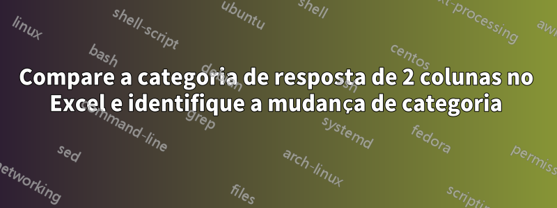 Compare a categoria de resposta de 2 colunas no Excel e identifique a mudança de categoria