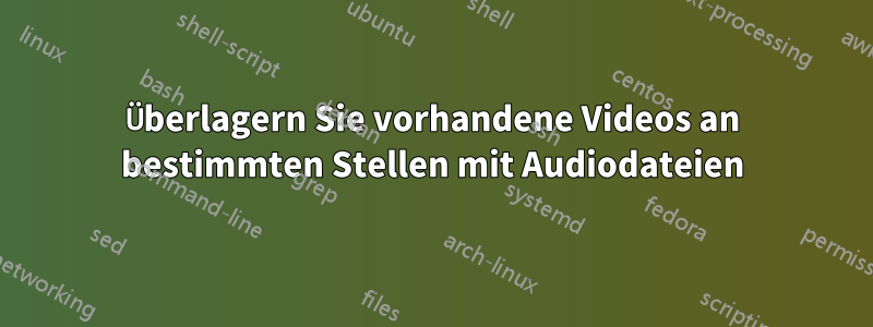 Überlagern Sie vorhandene Videos an bestimmten Stellen mit Audiodateien