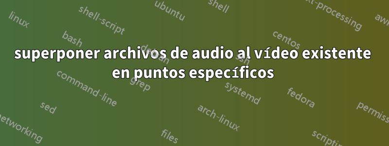 superponer archivos de audio al vídeo existente en puntos específicos