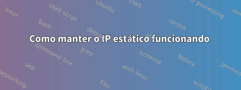 Como manter o IP estático funcionando