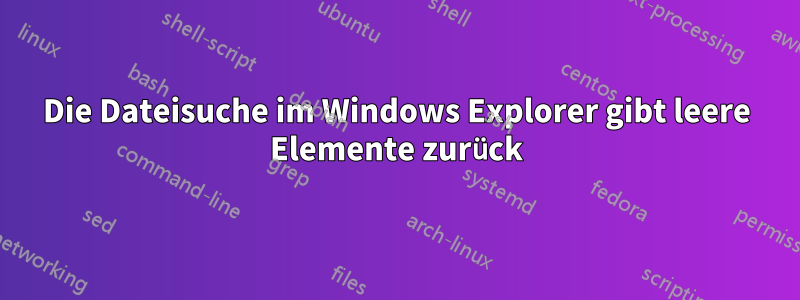 Die Dateisuche im Windows Explorer gibt leere Elemente zurück