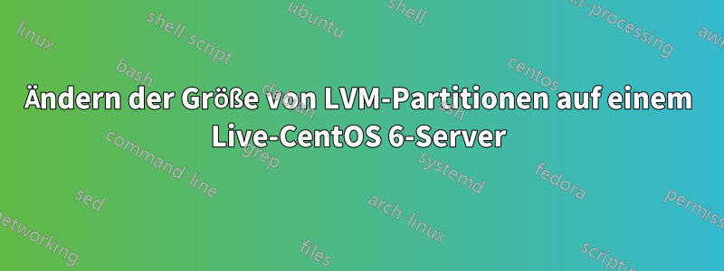 Ändern der Größe von LVM-Partitionen auf einem Live-CentOS 6-Server