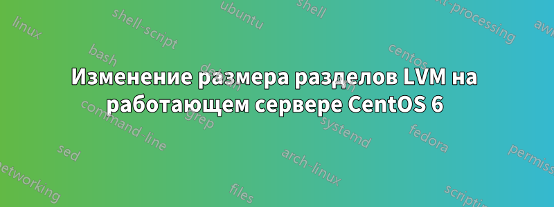 Изменение размера разделов LVM на работающем сервере CentOS 6