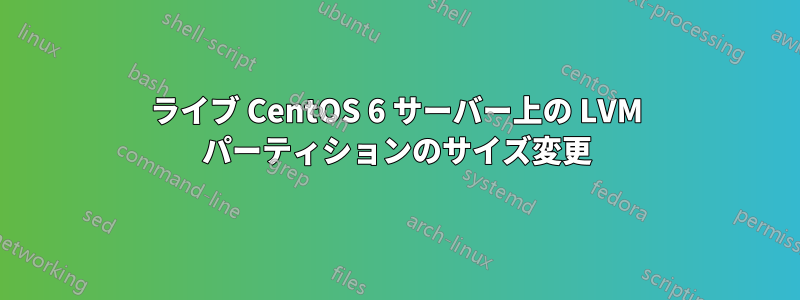 ライブ CentOS 6 サーバー上の LVM パーティションのサイズ変更