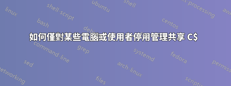 如何僅對某些電腦或使用者停用管理共享 C$ 