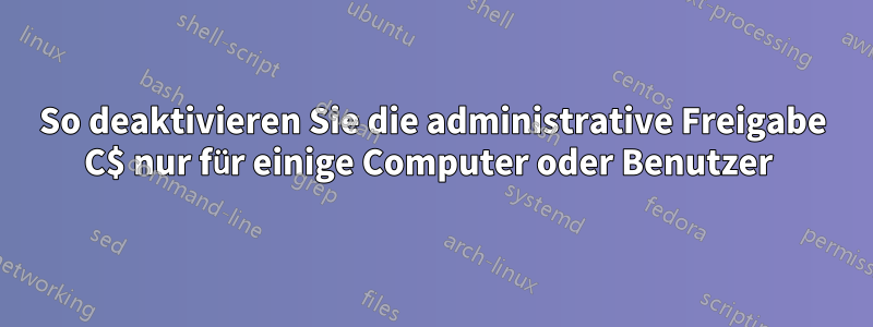 So deaktivieren Sie die administrative Freigabe C$ nur für einige Computer oder Benutzer