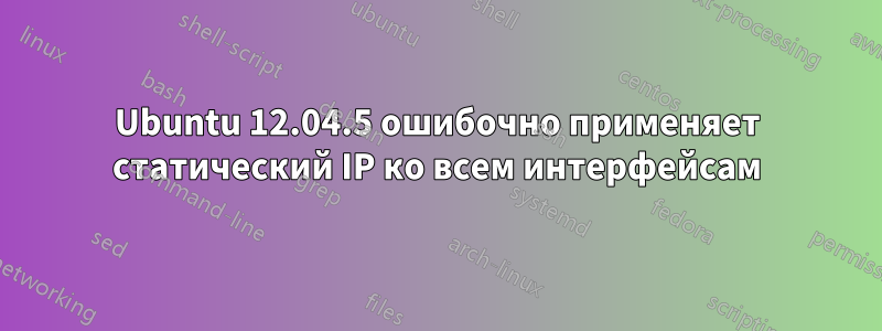 Ubuntu 12.04.5 ошибочно применяет статический IP ко всем интерфейсам