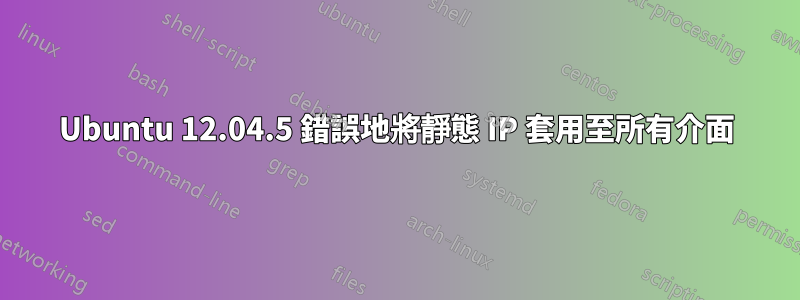 Ubuntu 12.04.5 錯誤地將靜態 IP 套用至所有介面