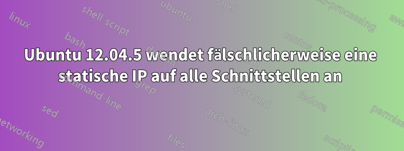 Ubuntu 12.04.5 wendet fälschlicherweise eine statische IP auf alle Schnittstellen an
