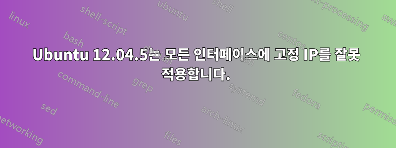 Ubuntu 12.04.5는 모든 인터페이스에 고정 IP를 잘못 적용합니다.