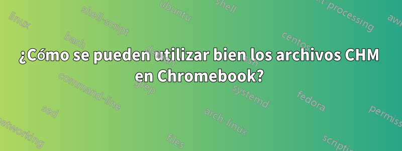 ¿Cómo se pueden utilizar bien los archivos CHM en Chromebook?
