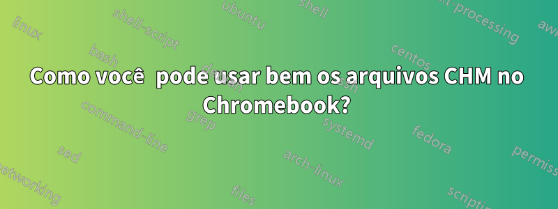 Como você pode usar bem os arquivos CHM no Chromebook?