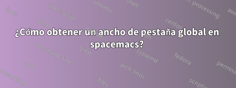 ¿Cómo obtener un ancho de pestaña global en spacemacs?