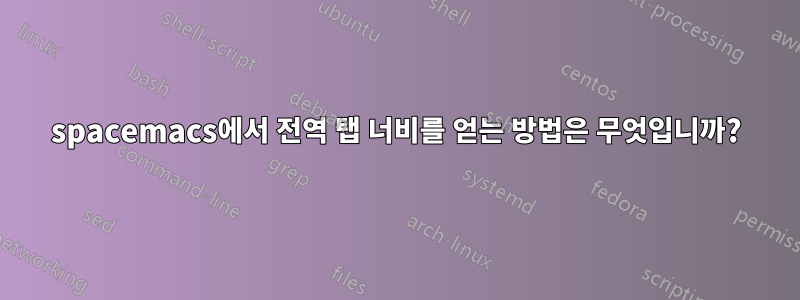 spacemacs에서 전역 탭 너비를 얻는 방법은 무엇입니까?