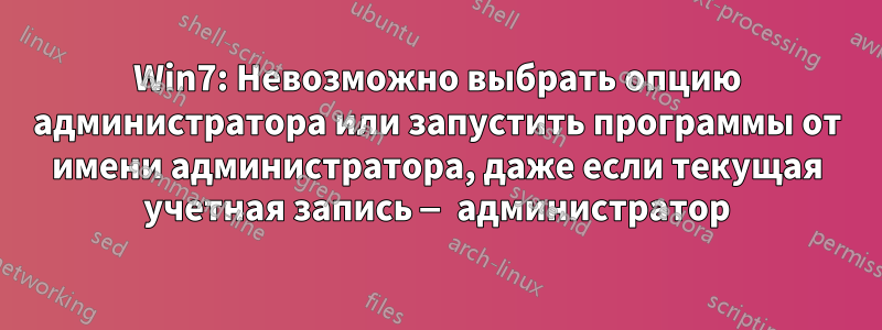 Win7: Невозможно выбрать опцию администратора или запустить программы от имени администратора, даже если текущая учетная запись — администратор