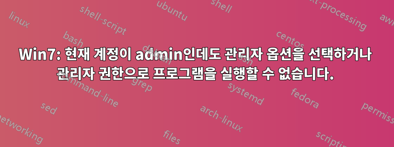 Win7: 현재 계정이 admin인데도 관리자 옵션을 선택하거나 관리자 권한으로 프로그램을 실행할 수 없습니다.