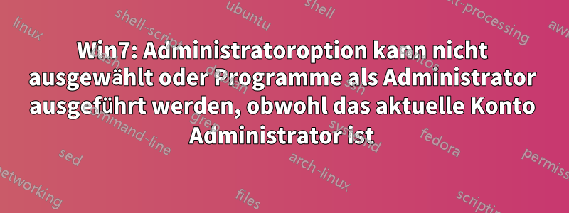 Win7: Administratoroption kann nicht ausgewählt oder Programme als Administrator ausgeführt werden, obwohl das aktuelle Konto Administrator ist