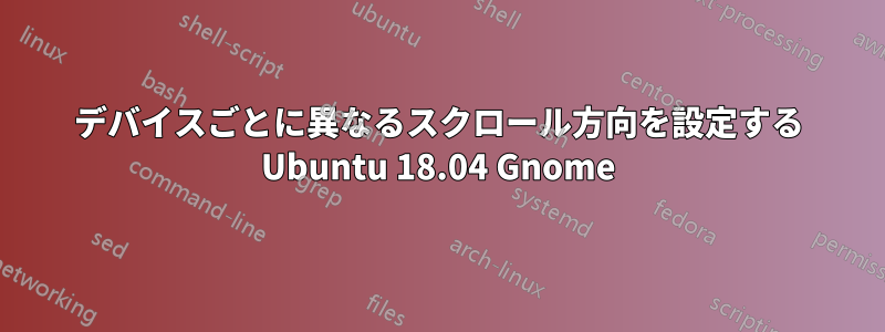 デバイスごとに異なるスクロール方向を設定する Ubuntu 18.04 Gnome
