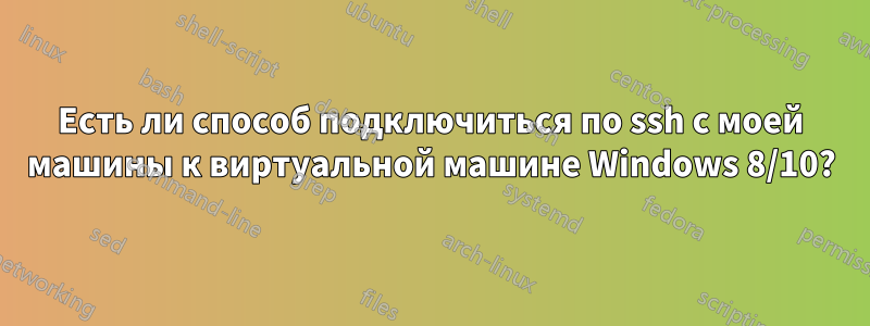 Есть ли способ подключиться по ssh с моей машины к виртуальной машине Windows 8/10?