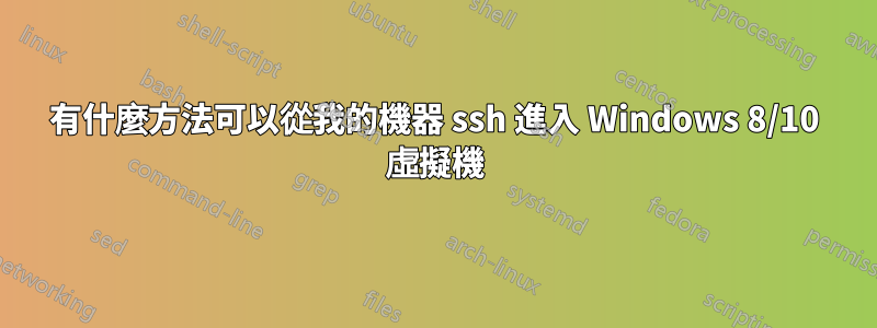 有什麼方法可以從我的機器 ssh 進入 Windows 8/10 虛擬機